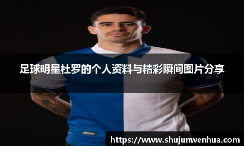 足球明星杜罗的个人资料与精彩瞬间图片分享