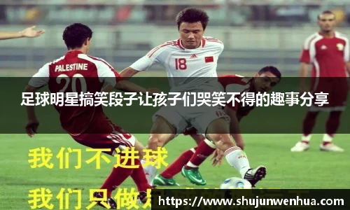 足球明星搞笑段子让孩子们哭笑不得的趣事分享