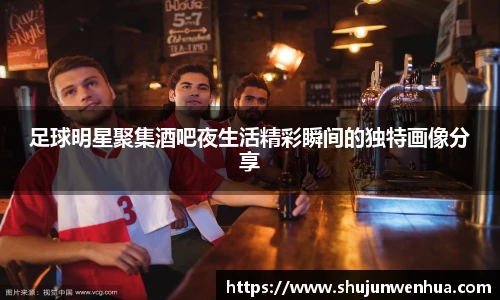 足球明星聚集酒吧夜生活精彩瞬间的独特画像分享